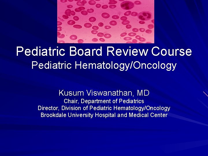 Pediatric Board Review Course Pediatric Hematology/Oncology Kusum Viswanathan, MD Chair, Department of Pediatrics Director,
