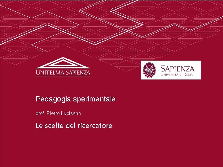 Pedagogia sperimentale prof. Pietro Lucisano Le scelte del ricercatore 