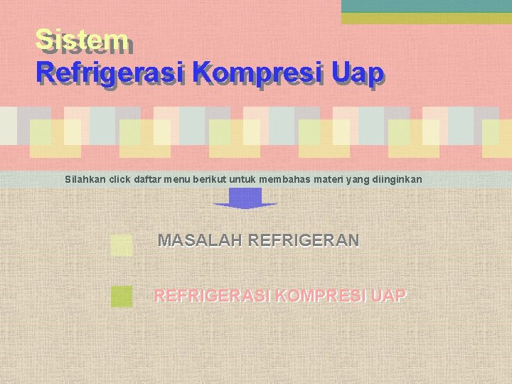 Sistem Refrigerasi Kompresi Uap Silahkan click daftar menu berikut untuk membahas materi yang diinginkan