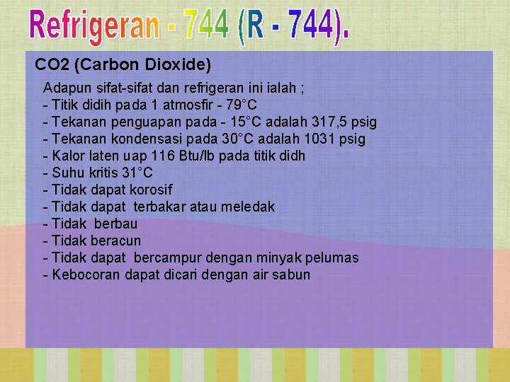 CO 2 (Carbon Dioxide) Adapun sifat-sifat dan refrigeran ini ialah ; - Titik didih