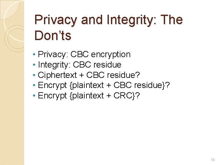 Privacy and Integrity: The Don’ts • Privacy: CBC encryption • Integrity: CBC residue •
