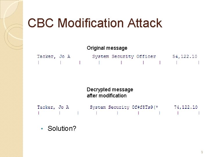 CBC Modification Attack Original message Decrypted message after modification • Solution? 9 