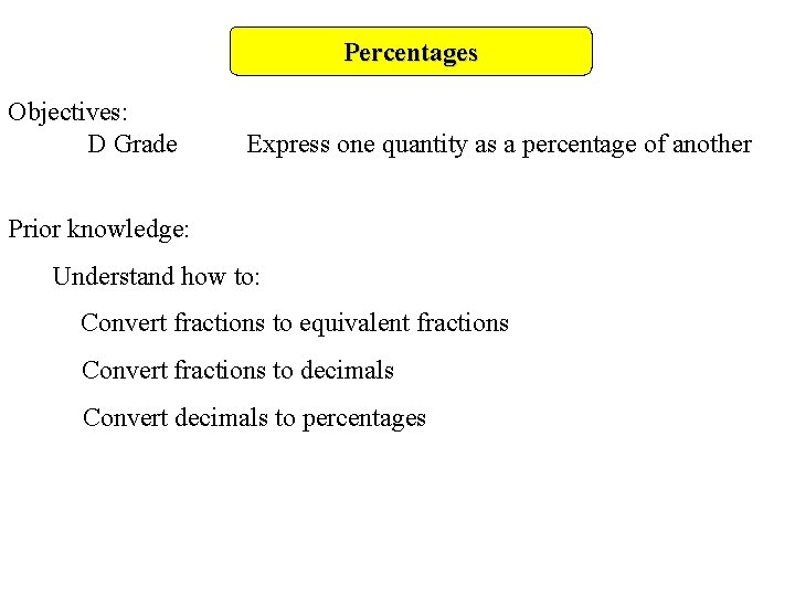 Percentages Objectives: D Grade Express one quantity as a percentage of another Prior knowledge: