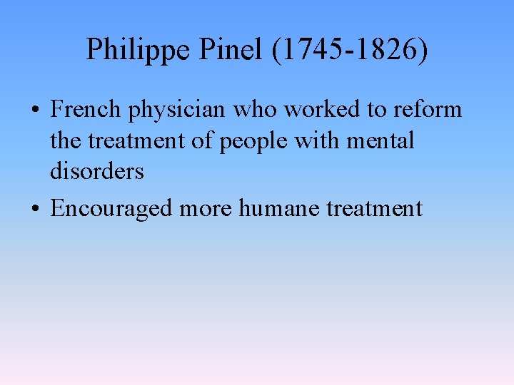 Philippe Pinel (1745 -1826) • French physician who worked to reform the treatment of