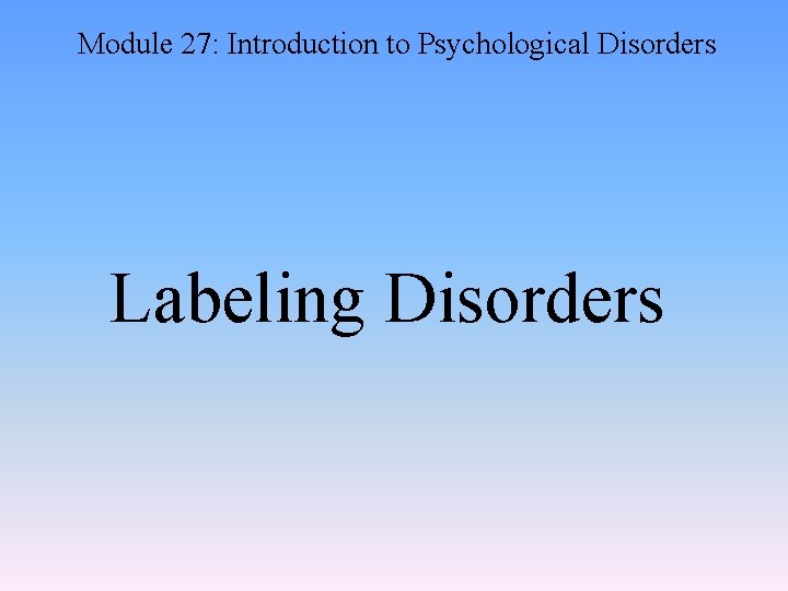 Module 27: Introduction to Psychological Disorders Labeling Disorders 