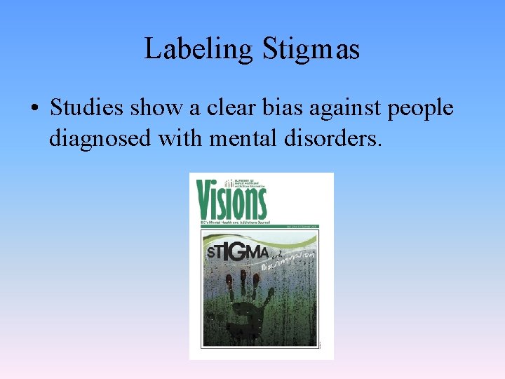 Labeling Stigmas • Studies show a clear bias against people diagnosed with mental disorders.