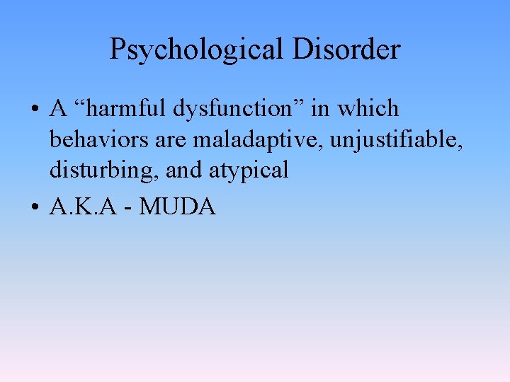 Psychological Disorder • A “harmful dysfunction” in which behaviors are maladaptive, unjustifiable, disturbing, and