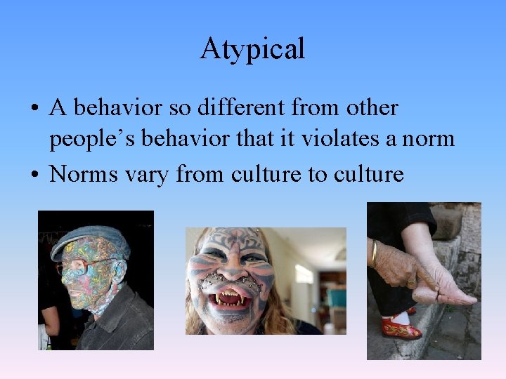Atypical • A behavior so different from other people’s behavior that it violates a