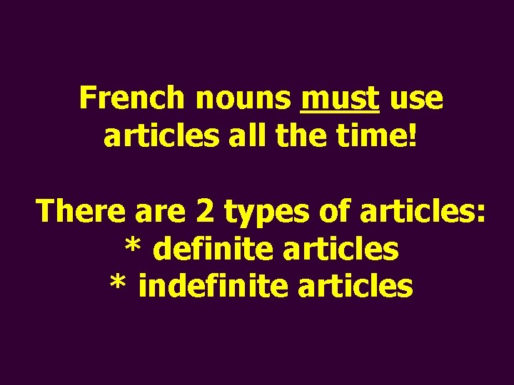 French nouns must use articles all the time! There are 2 types of articles: