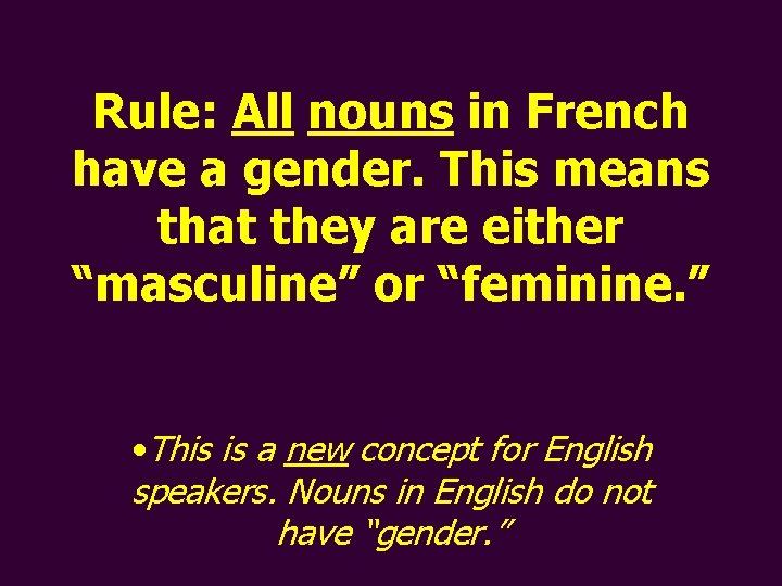 Rule: All nouns in French have a gender. This means that they are either