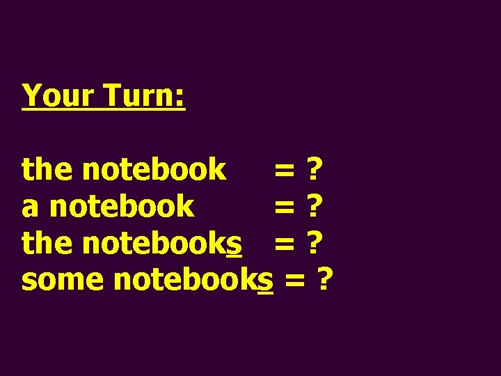 Your Turn: the notebook =? a notebook =? the notebooks = ? some notebooks