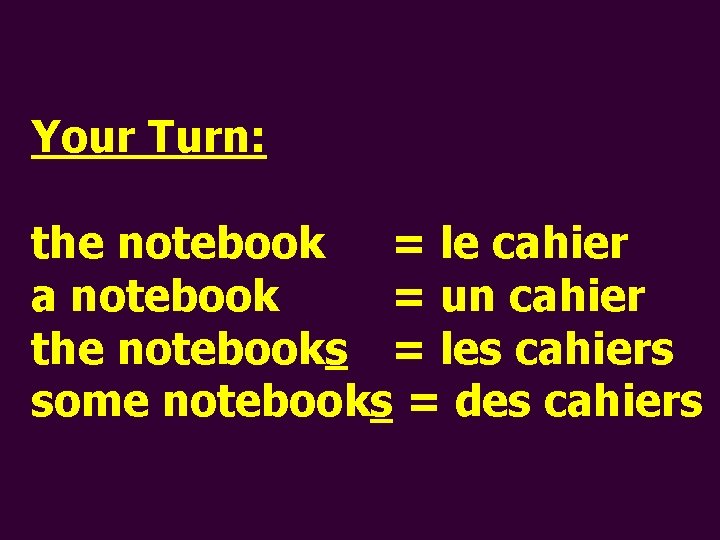 Your Turn: the notebook = le cahier a notebook = un cahier the notebooks