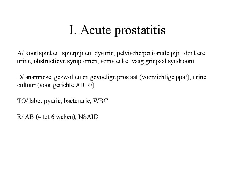 I. Acute prostatitis A/ koortspieken, spierpijnen, dysurie, pelvische/peri-anale pijn, donkere urine, obstructieve symptomen, soms I. Acute prostatitis A/ koortspieken, spierpijnen, dysurie, pelvische/peri-anale pijn, donkere urine, obstructieve symptomen, soms