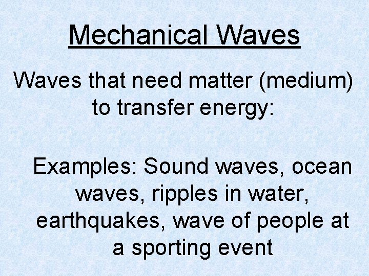 Mechanical Waves that need matter (medium) to transfer energy: Examples: Sound waves, ocean waves,