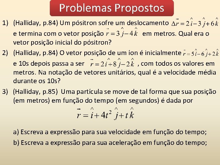 Problemas Propostos 1) (Halliday, p. 84) Um pósitron sofre um deslocamento e termina com