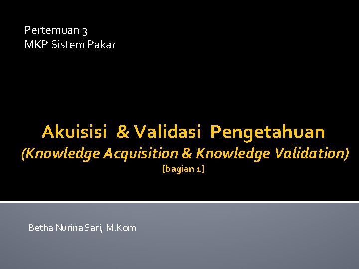 Pertemuan 3 MKP Sistem Pakar Akuisisi & Validasi Pengetahuan (Knowledge Acquisition & Knowledge Validation)