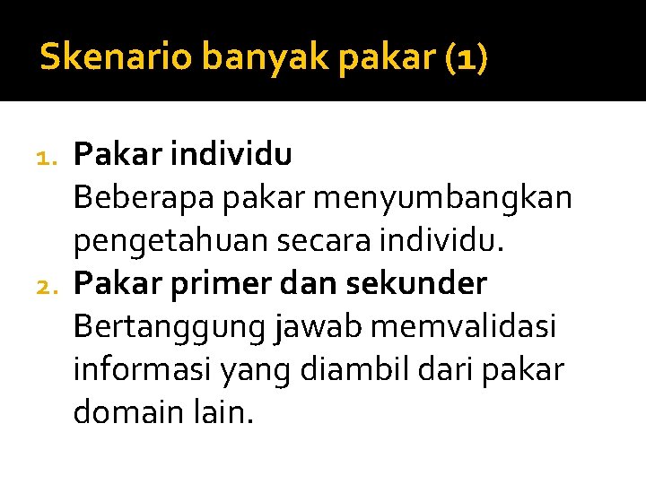 Skenario banyak pakar (1) Pakar individu Beberapa pakar menyumbangkan pengetahuan secara individu. 2. Pakar