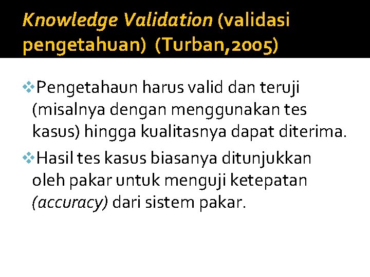 Knowledge Validation (validasi pengetahuan) (Turban, 2005) v. Pengetahaun harus valid dan teruji (misalnya dengan