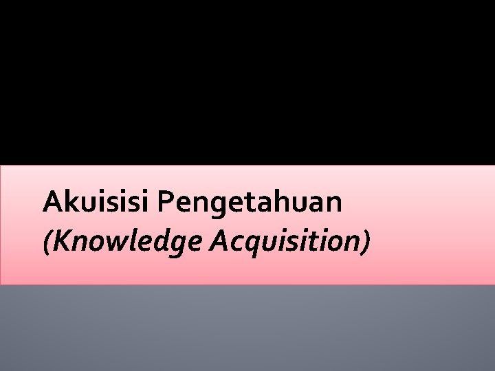 Akuisisi Pengetahuan (Knowledge Acquisition) 