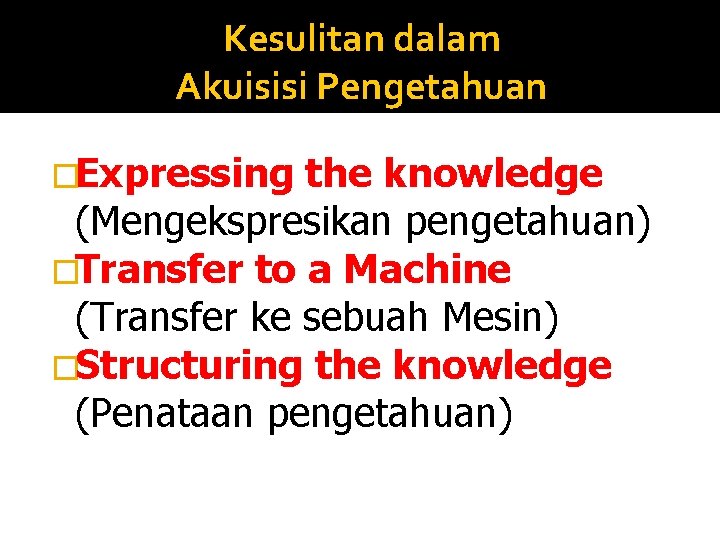 Kesulitan dalam Akuisisi Pengetahuan �Expressing the knowledge (Mengekspresikan pengetahuan) �Transfer to a Machine (Transfer