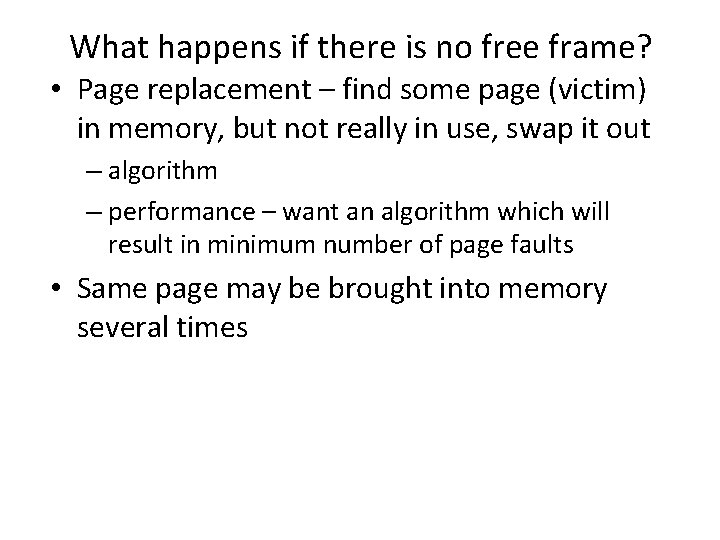 What happens if there is no free frame? • Page replacement – find some