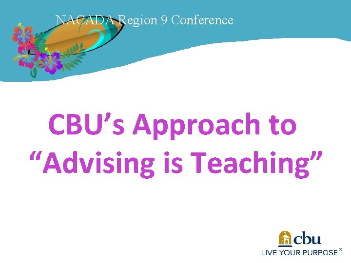 NACADA Region 9 Conference CBU’s Approach to “Advising is Teaching” 
