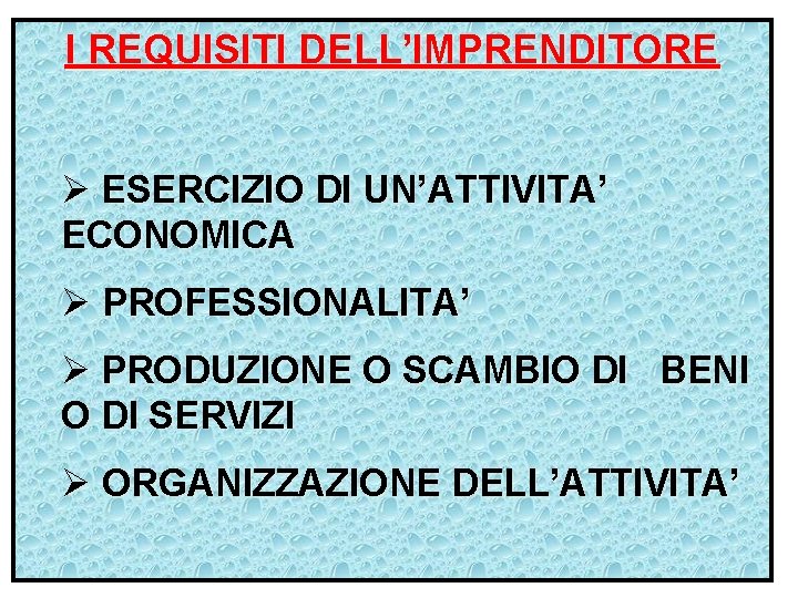 I REQUISITI DELL’IMPRENDITORE Ø ESERCIZIO DI UN’ATTIVITA’ ECONOMICA Ø PROFESSIONALITA’ Ø PRODUZIONE O SCAMBIO