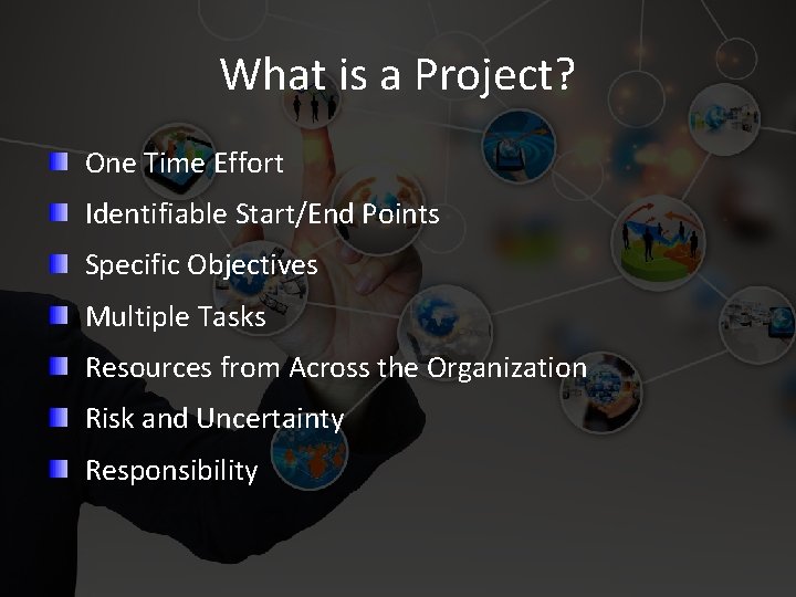 What is a Project? One Time Effort Identifiable Start/End Points Specific Objectives Multiple Tasks