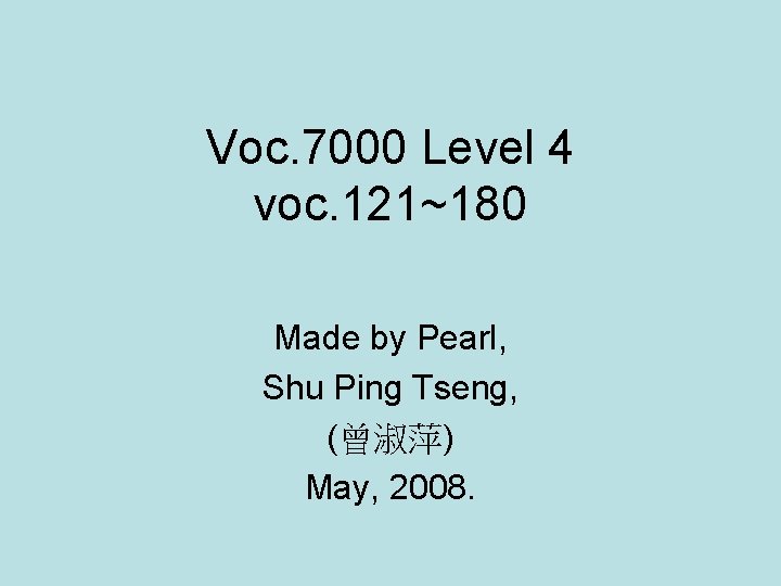 Voc. 7000 Level 4 voc. 121~180 Made by Pearl, Shu Ping Tseng, (曾淑萍) May,