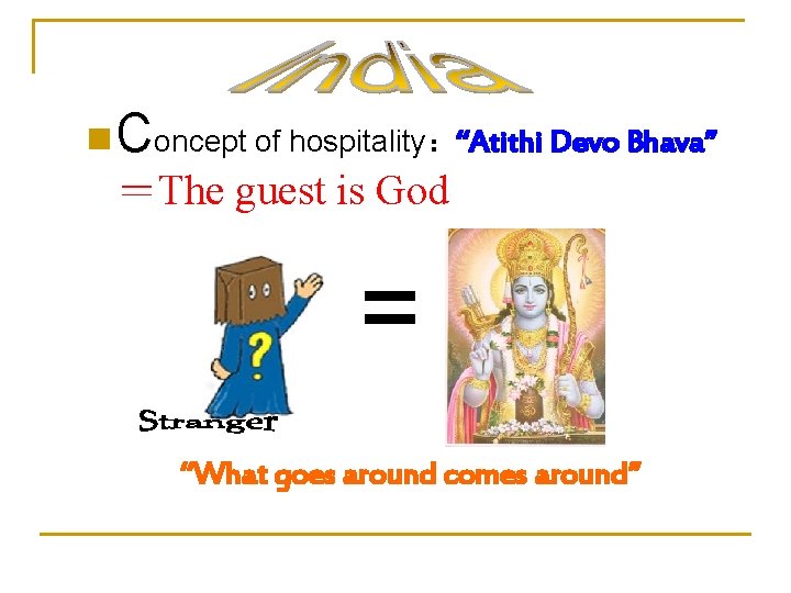 n Concept of hospitality：“Atithi Devo Bhava” ＝The guest is God = “What goes around