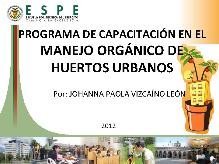 PROGRAMA DE CAPACITACIÓN EN EL MANEJO ORGÁNICO DE HUERTOS URBANOS Por: JOHANNA PAOLA VIZCAÍNO