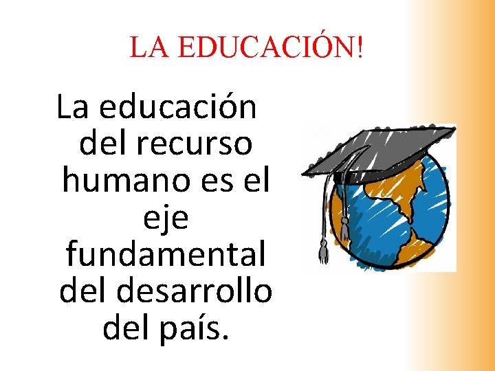 LA EDUCACIÓN! La educación del recurso humano es el eje fundamental desarrollo del país.