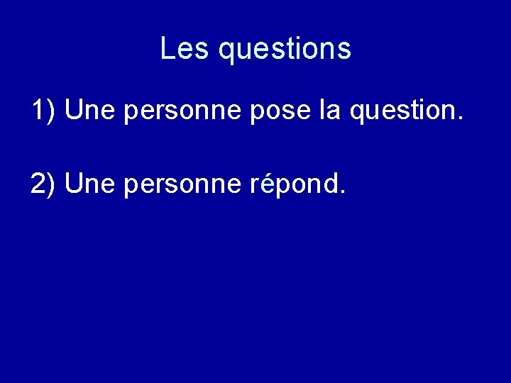 Les questions 1) Une personne pose la question. 2) Une personne répond. 