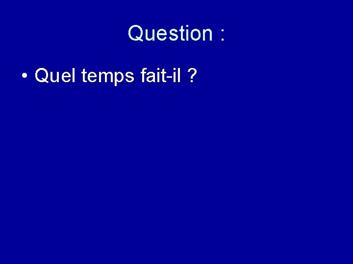 Question : • Quel temps fait-il ? 