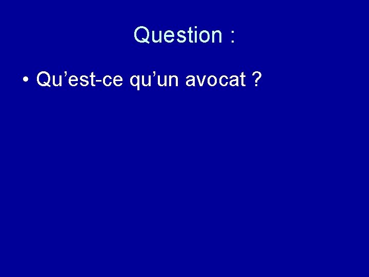 Question : • Qu’est-ce qu’un avocat ? 