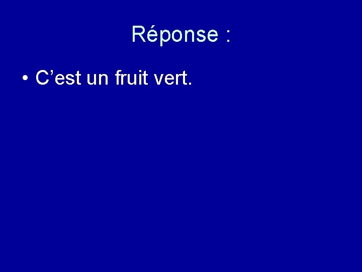 Réponse : • C’est un fruit vert. 