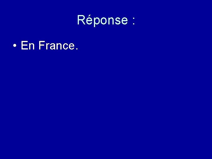 Réponse : • En France. 