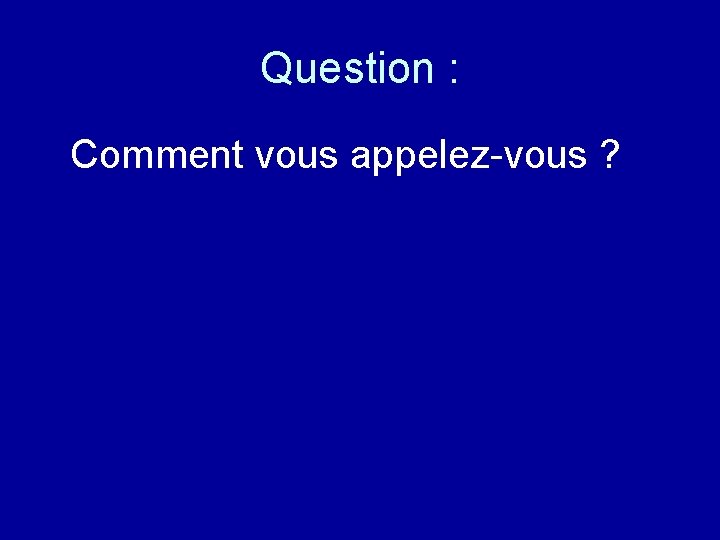 Question : Comment vous appelez-vous ? 