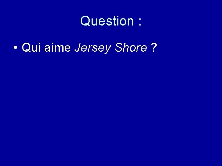 Question : • Qui aime Jersey Shore ? 