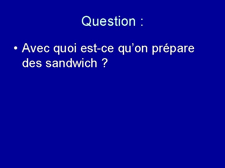 Question : • Avec quoi est-ce qu’on prépare des sandwich ? 