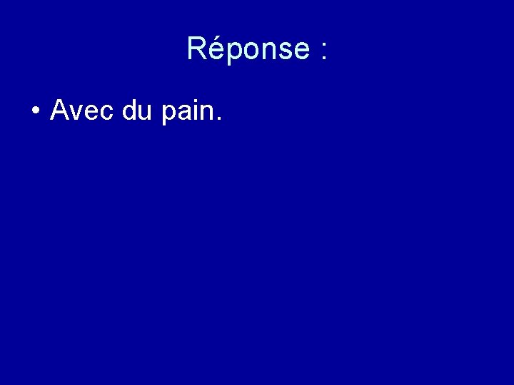 Réponse : • Avec du pain. 