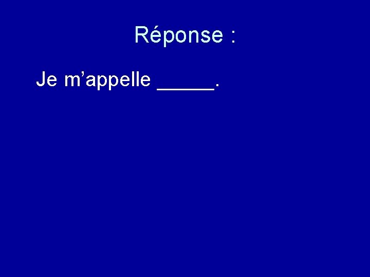 Réponse : Je m’appelle _____. 