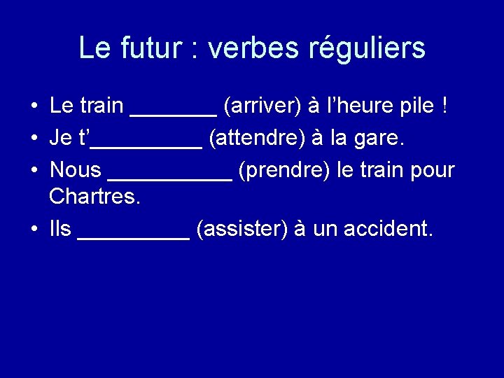 Le futur : verbes réguliers • Le train _______ (arriver) à l’heure pile !