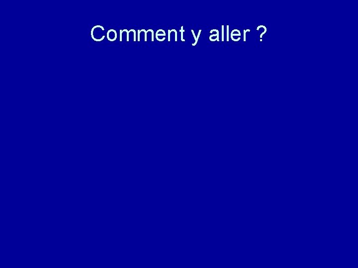 Comment y aller ? 