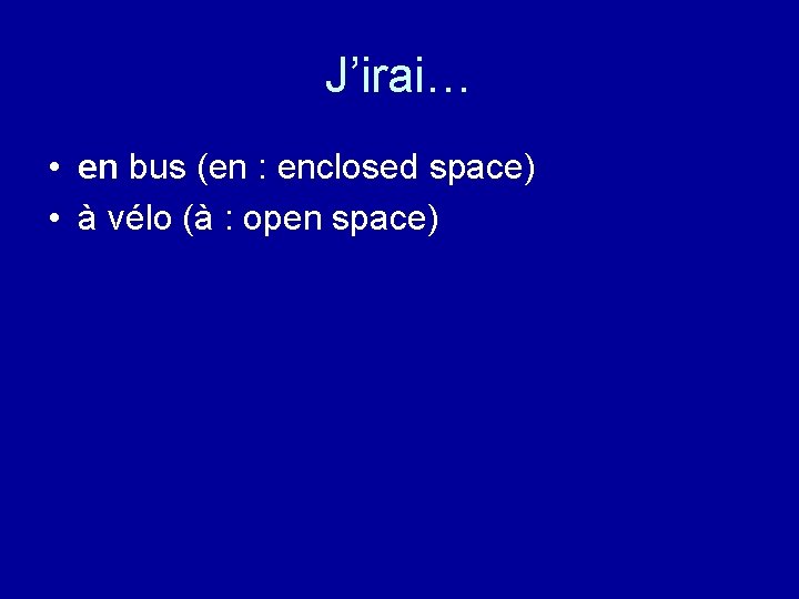 J’irai… • en bus (en : enclosed space) • à vélo (à : open