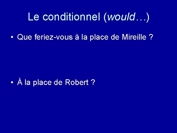 Le conditionnel (would…) • Que feriez-vous à la place de Mireille ? • À