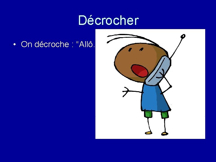 Décrocher • On décroche : “Allô…” 