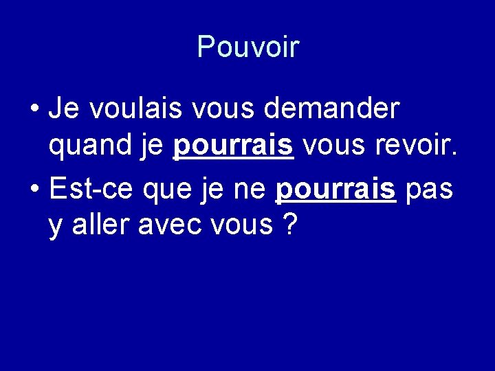 Pouvoir • Je voulais vous demander quand je pourrais vous revoir. • Est-ce que