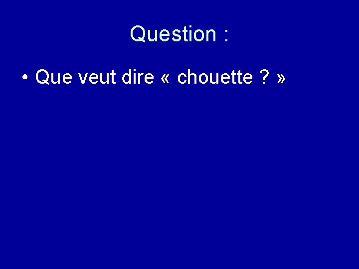 Question : • Que veut dire « chouette ? » 