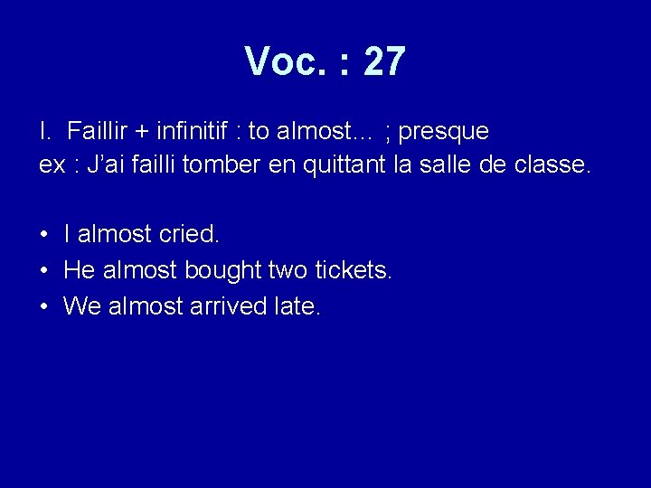 Voc. : 27 I. Faillir + infinitif : to almost… ; presque ex :